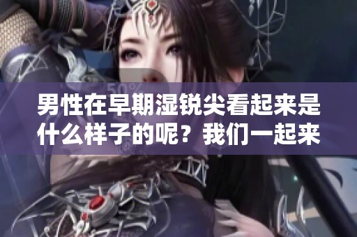 男性在早期湿锐尖看起来是什么样子的呢？我们一起来了解一下这个问题吧。