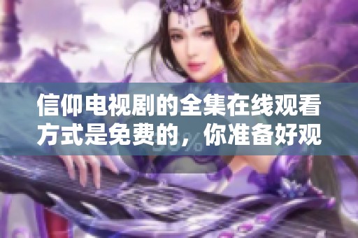 信仰电视剧的全集在线观看方式是免费的，你准备好观看了吗
