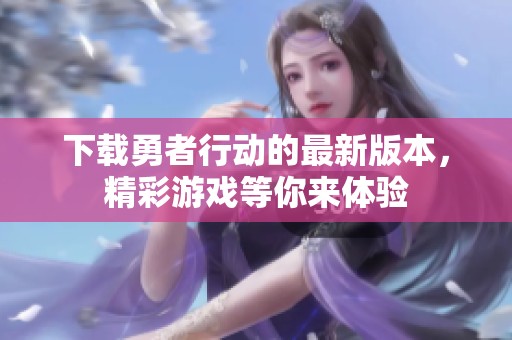 下载勇者行动的最新版本，精彩游戏等你来体验
