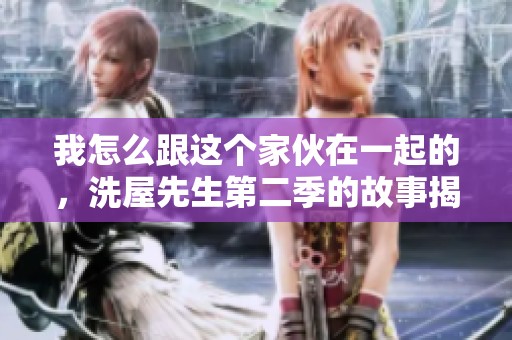 我怎么跟这个家伙在一起的，洗屋先生第二季的故事揭晓
