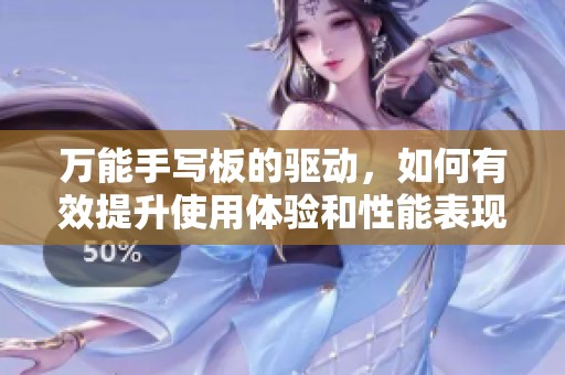 万能手写板的驱动，如何有效提升使用体验和性能表现