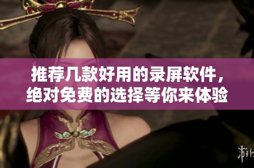 推荐几款好用的录屏软件，绝对免费的选择等你来体验