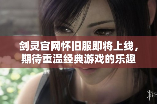 剑灵官网怀旧服即将上线，期待重温经典游戏的乐趣