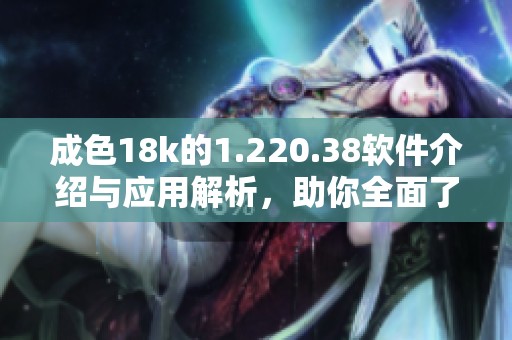 成色18k的1.220.38软件介绍与应用解析，助你全面了解其功能与特点