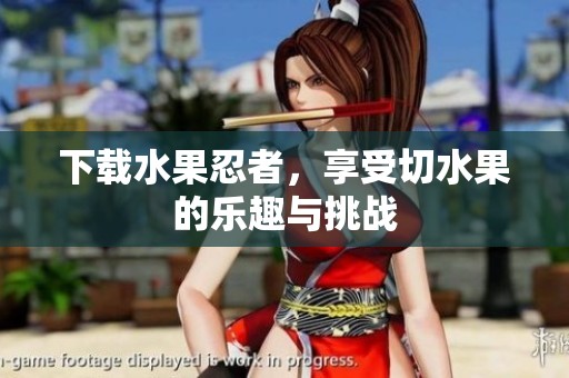 下载水果忍者，享受切水果的乐趣与挑战