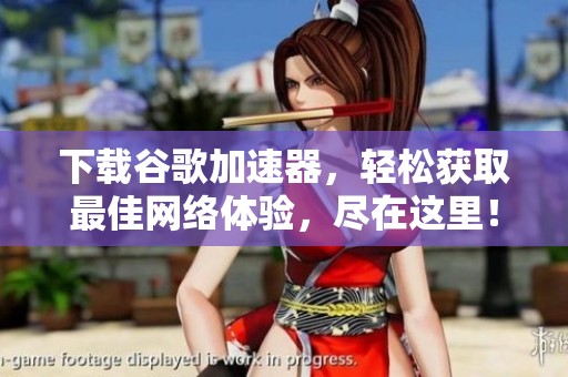 下载谷歌加速器，轻松获取最佳网络体验，尽在这里！