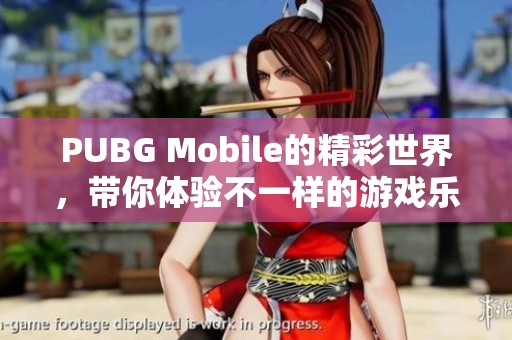 PUBG Mobile的精彩世界，带你体验不一样的游戏乐趣与挑战