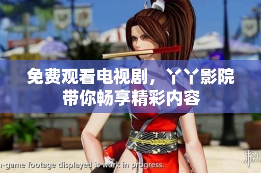 免费观看电视剧，丫丫影院带你畅享精彩内容
