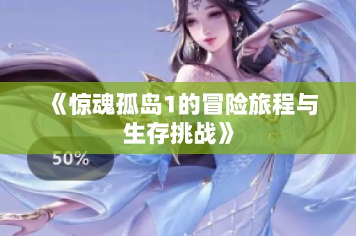 《惊魂孤岛1的冒险旅程与生存挑战》
