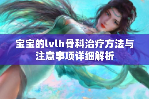 宝宝的lvlh骨科治疗方法与注意事项详细解析