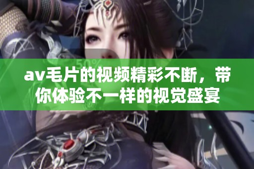 ****的视频精彩不断，带你体验不一样的视觉盛宴