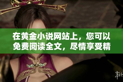 在黄金小说网站上，您可以免费阅读全文，尽情享受精彩故事！