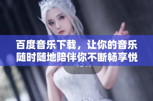 百度音乐下载，让你的音乐随时随地陪伴你不断畅享悦耳旋律。