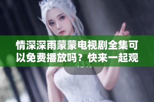 情深深雨蒙蒙电视剧全集可以免费播放吗？快来一起观看吧！