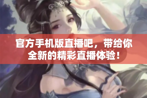官方手机版直播吧，带给你全新的精彩直播体验！