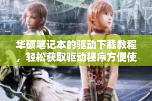 华硕笔记本的驱动下载教程，轻松获取驱动程序方便使用