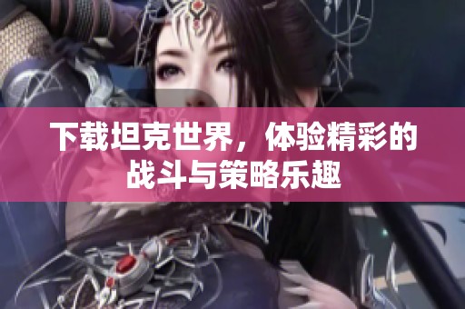 下载坦克世界，体验精彩的战斗与策略乐趣
