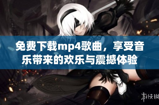 免费下载mp4歌曲，享受音乐带来的欢乐与震撼体验
