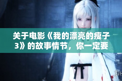关于电影《我的漂亮的瘦子3》的故事情节，你一定要了解这些精彩内容！