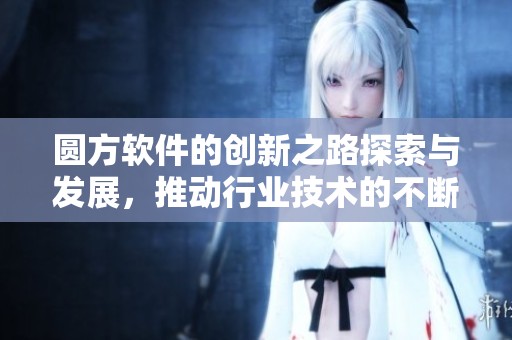 圆方软件的创新之路探索与发展，推动行业技术的不断进步与应用