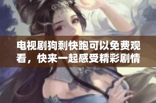 电视剧狗剩快跑可以免费观看，快来一起感受精彩剧情吧
