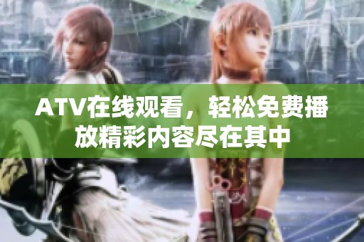 ATV在线观看，轻松免费播放精彩内容尽在其中