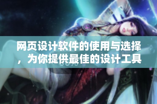 网页设计软件的使用与选择，为你提供最佳的设计工具与方案