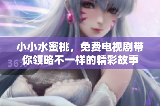小小水蜜桃，免费电视剧带你领略不一样的精彩故事