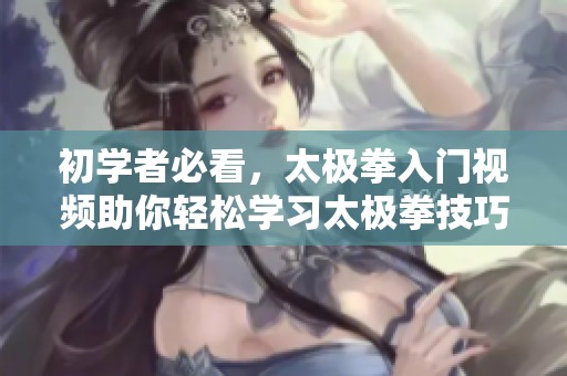 初学者必看，太极拳入门视频助你轻松学习太极拳技巧