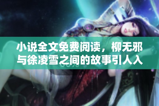 小说全文免费阅读，柳无邪与徐凌雪之间的故事引人入胜