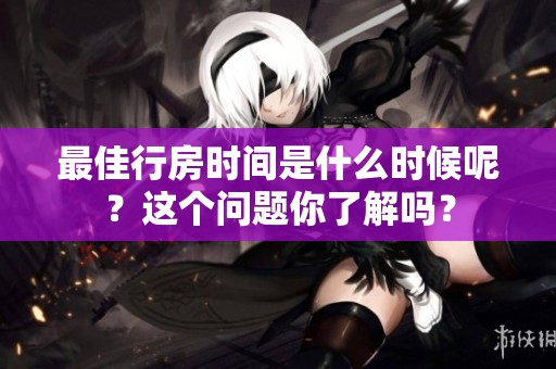 最佳行房时间是什么时候呢？这个问题你了解吗？