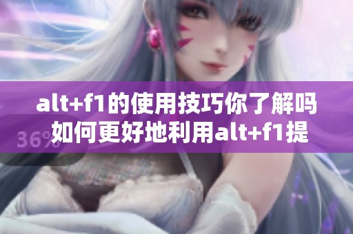 alt+f1的使用技巧你了解吗 如何更好地利用alt+f1提高效率
