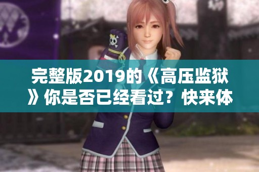 完整版2019的《高压监狱》你是否已经看过？快来体验这部精彩影片！