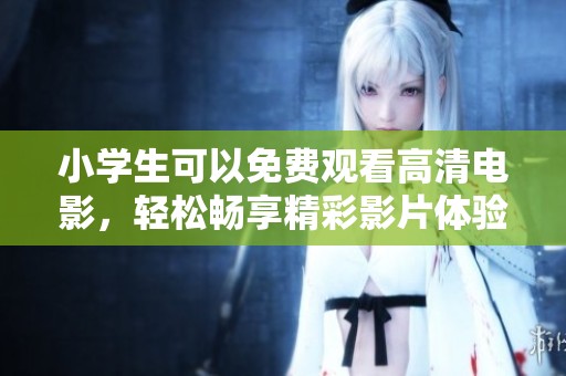 小学生可以免费观看高清电影，轻松畅享精彩影片体验
