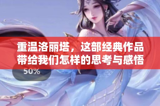 重温洛丽塔，这部经典作品带给我们怎样的思考与感悟呢
