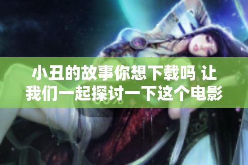 小丑的故事你想下载吗 让我们一起探讨一下这个电影的魅力吧