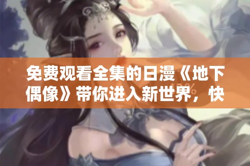 免费观看全集的日漫《地下偶像》带你进入新世界，快来一起观看！