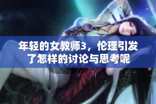 年轻的女教师3，伦理引发了怎样的讨论与思考呢