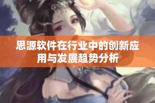 思源软件在行业中的创新应用与发展趋势分析