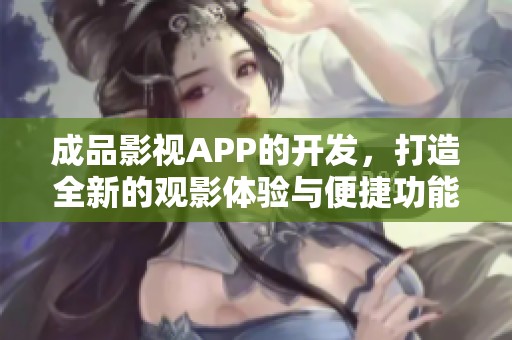成品影视APP的开发，打造全新的观影体验与便捷功能