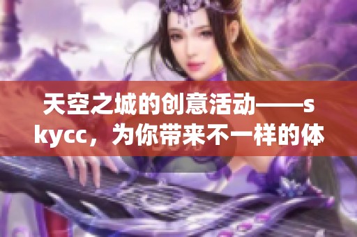 天空之城的创意活动——skycc，为你带来不一样的体验与精彩