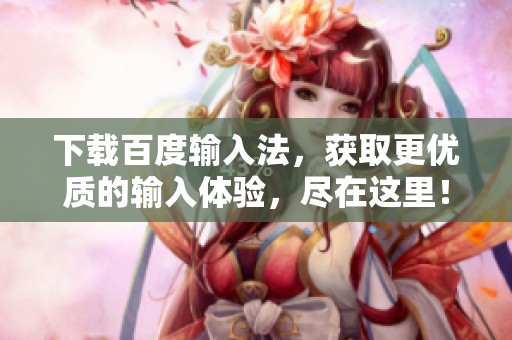 下载百度输入法，获取更优质的输入体验，尽在这里！