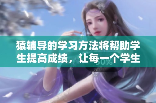 猿辅导的学习方法将帮助学生提高成绩，让每一个学生都能获得更多学习机会