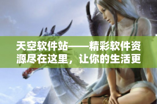天空软件站——精彩软件资源尽在这里，让你的生活更精彩！