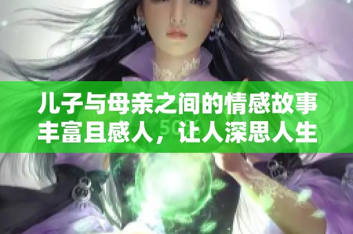 儿子与母亲之间的情感故事丰富且感人，让人深思人生的意义