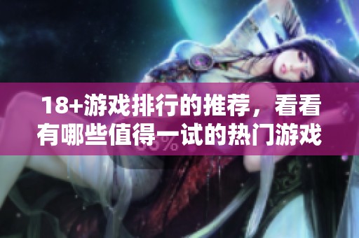 18+游戏排行的推荐，看看有哪些值得一试的热门游戏吧