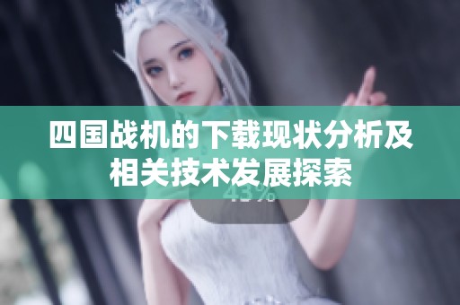 四国战机的下载现状分析及相关技术发展探索