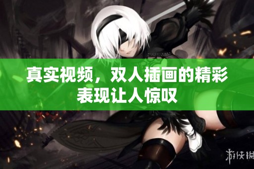 真实视频，双人插画的精彩表现让人惊叹