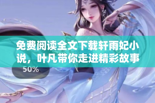 免费阅读全文下载轩雨妃小说，叶凡带你走进精彩故事世界