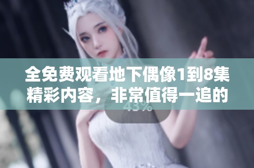 全免费观看地下偶像1到8集精彩内容，非常值得一追的作品！